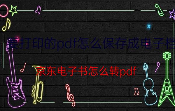 要打印的pdf怎么保存成电子档 京东电子书怎么转pdf？